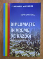 Sorin Cristescu - Diplomatie in vreme de razboi