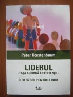Peter Koestenbaum - Liderul, fata ascunsa a excelentei. O filozofie pentru lideri