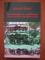 Alfred Bulai - Sociologia si cotidianul (eseuri despre societatea reala)