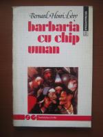 Anticariat: Bernard Henri Levy - Barbaria cu chip uman