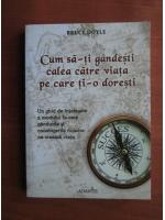 Bruce Doyle - Cum sa-ti gandesti calea catre viata pe care ti-o doresti
