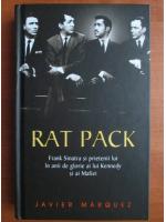 Javier Marquez - Rat Pack. Frank Sinatra si prietenii lui in anii de glorie ai lui Kennedy si ai Mafiei