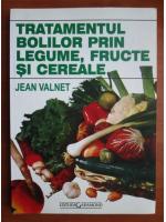 Jean Valnet - Tratamentul bolilor prin legume, fructe si cereale