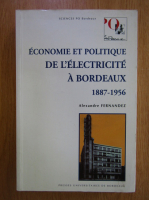 Anticariat: Alexandre Fernandez - Economie et politique de l'electricite a Bordeaux, 1887-1956