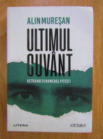 Alin Muresan - Ultimul cuvant. Retraind fenomenul Pitesti