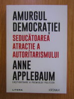 Anne Applebaum - Amurgul democratiei. Seducatoarea atractie a autoritarismului