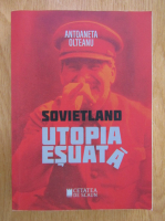 Antoaneta Olteanu - Sovietland. Utopia esuata