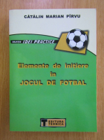 Catalin Marian Pirvu - Elemente de initiere in jocul de fotbal