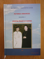 Constantin Alexe - Puterea Credintei. Volumul 1. Printre ingeri si demoni