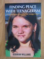 Anticariat: Deborah Williams - Finding Peace With Teenagerism. A Practical Guide to Surviving Your Teenager's Years