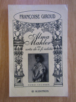 Francoise Giroud - Alma Mahler sau arta de a fi iubita