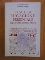 Gabriel Bunge - Practica rugaciunii personale dupa traditia sfintilor Parinti