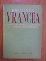 Ion Conea - Vrancea. Geografie istorica, toponimie si terminologie geografica
