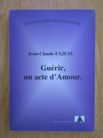 Anticariat: Jean Claude Fajeau - Guerir un acte d'Amour