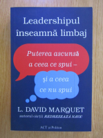 L. David Marquet - Leadershipul inseamna limbaj. Puterea ascunsa a ceea ce spui si a ceea ce nu spui 