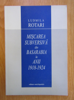 Ludmila Rotari - Miscarea subversiva din Basarabia in anii 1918-1924