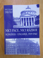 Nicolae Dascalu - Nici pace, nici razboi. Romania-Ungaria, 1919-1940