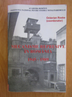 Octavian Roske - Mecanisme represive in Romania, 1945-1989
