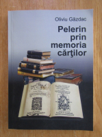 Oliviu Gazdac - Pelerin prin memoria cartilor