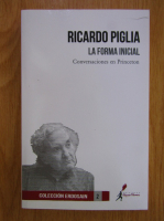 Anticariat: Ricardo Piglia - La forma inicial. Conversaciones en Princeton