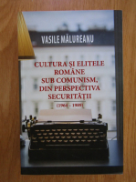 Anticariat: Vasile Malureanu - Cultura si elitele romane sub comunism, din perspectiva securitatii 