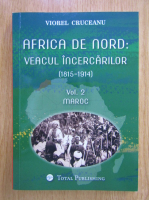 Viorel Cruceanu - Africa de Nord. Veacul incercarilor, volumul 2. Maroc