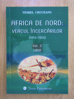 Viorel Cruceanu - Africa de Nord. Veacul incercarilor, volumul 3. Libia