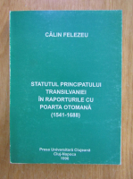 Calin Felezeu - Statutul principatului Transilvaniei in raporturile cu poarta otomana