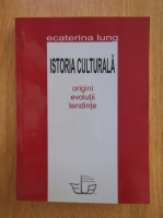 Ecaterina Lung - Istoria culturala. Origini, evolutii, tendinte