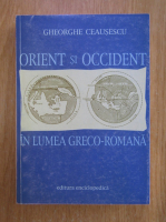 Gheorghe Ceausescu - Orient si Occident in lumea greco-romana