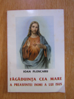 Ioan Ploscaru - Fagaduinta cea mare a preasfintei inimi a lui Isus