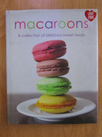 Anticariat: Macaroons. A Collection of Delicious Sweet Treats