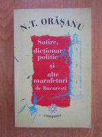 N. T. Orasanu - Satire, dictionar politic si alte marafeturi de Bucuresti