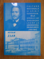 Nicolae Isar - Cultura nationala si spirit european de la Scoala lui Gheorghe Lazar la Universitatea din Bucuresti