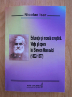 Nicolae Isar - Educatie si morala crestina. Viata si opera lui Simeon Marcovici