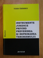 Tudor Tanasescu - Instrumente juridice privind prevenirea si reprimarea terorismului