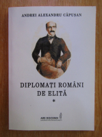Andrei Alexandru Capusan - Diplomati romani de elita (volumul 1)