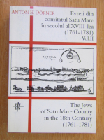 Anton E. Dorner - Evreii din comitatul Satu Mare in secolul al XVIII-lea (volumul 2)