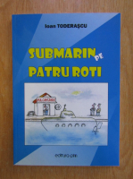 Anticariat: Ioan Toderascu - Submarin pe patru roti