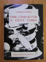 Anticariat: Constantin Codreanu - Cine, cand si cum a facut lumea