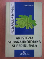 Anticariat: Ion Cristea - Anestezia subarahnoidiana si peridurala