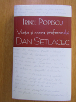 Irinel Popescu - Viata si opera profesorului Dan Setlacec