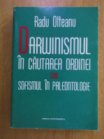 Radu Olteanu - Darwinismul in cautarea ordinei sau sofismul paleontologiei