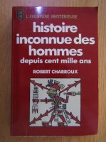 Robert Charroux - Histoire inconnue des hommes. Depuis cent mille ans