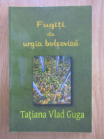 Anticariat: Tatiana Vlad Guga - Fugiti de urgia bolsevica