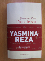 Yasmina Reza - L'aube le soir ou la nuit