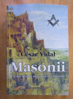 Cesar Vidal - Masonii. Cea mai influenta societate secreta din istorie