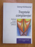 Georg Kuhlewind - Treptele constientei. Meditatii asupra granitelor sufletului