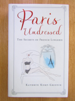 Anticariat: Kathryn Kemp-Griffin - Paris Undressed. The Secrets of French Lingerie