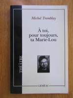 Michel Tremblay - A toi, pour toujours, ta Marie-Lou